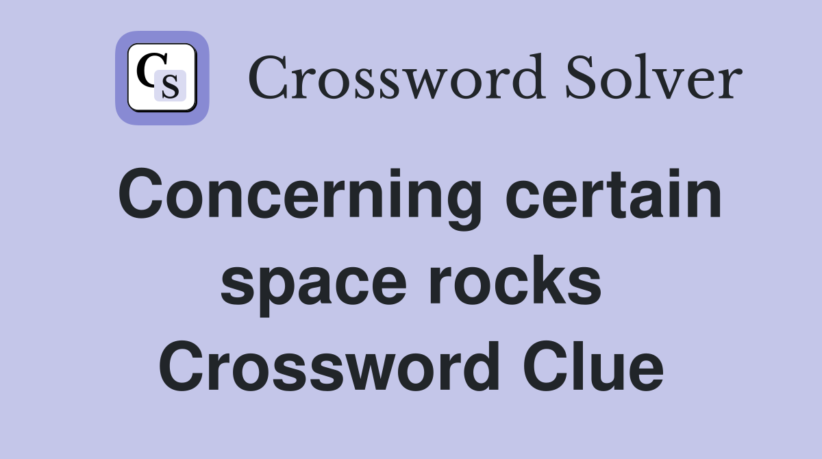 Concerning certain space rocks Crossword Clue