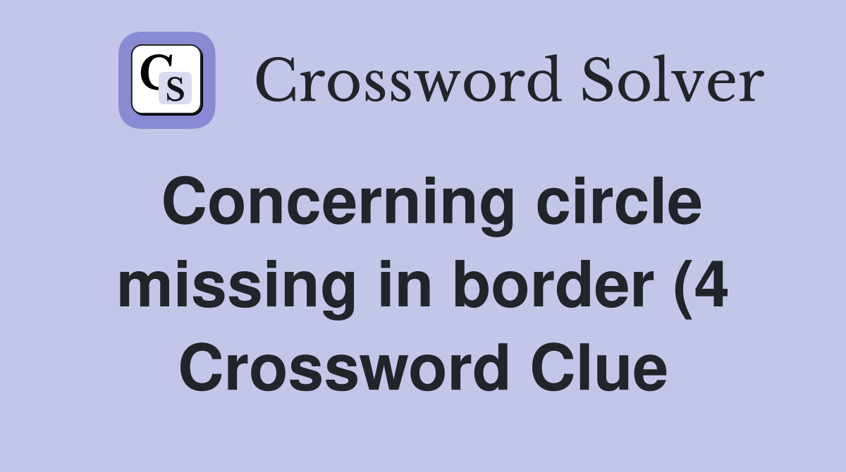 Concerning circle missing in border (4) Crossword Clue Answers Concerning circle missing in border (4) Crossword Clue Answers