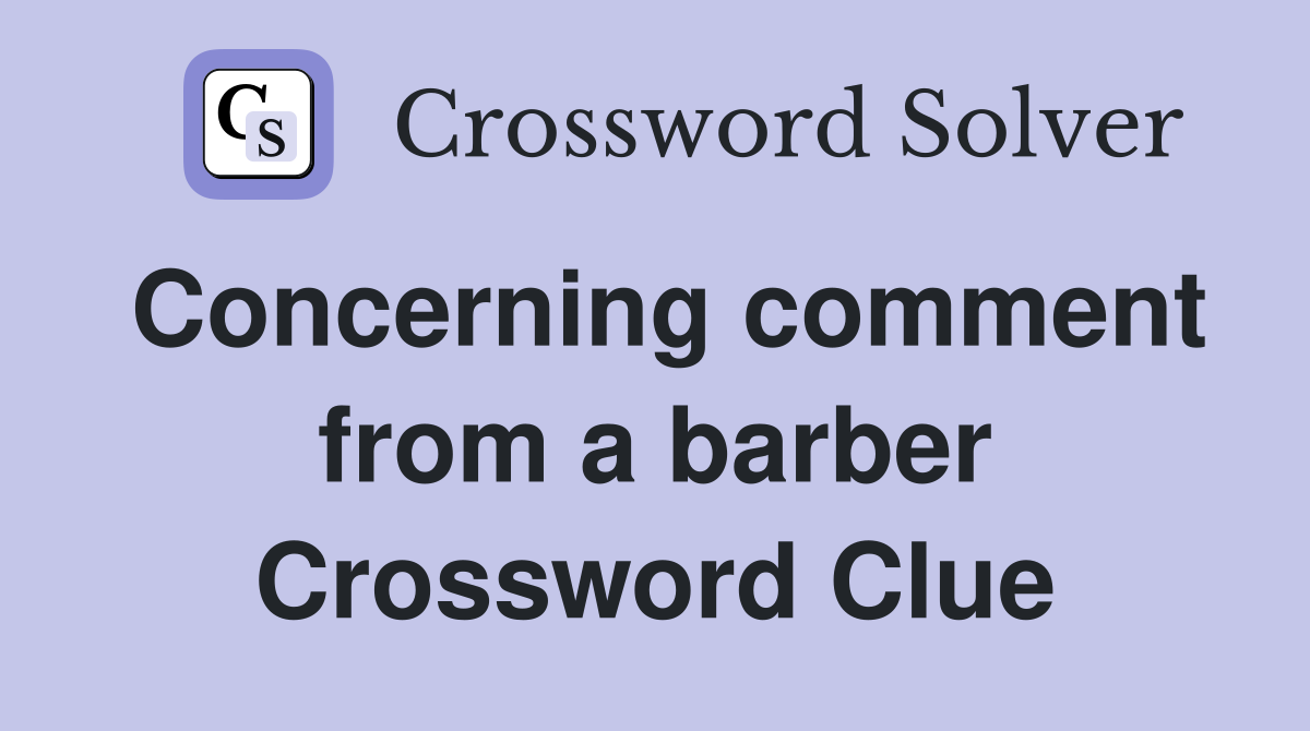 Concerning comment from a barber Crossword Clue