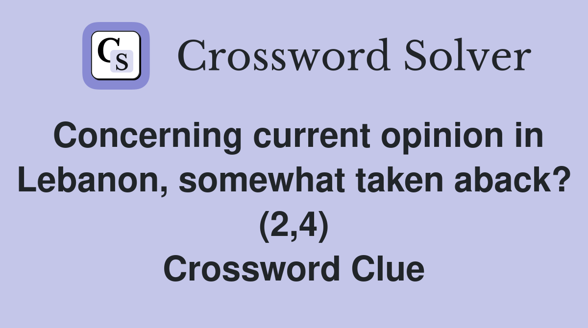 Concerning current opinion in Lebanon, somewhat taken aback? (2,4) Crossword Clue