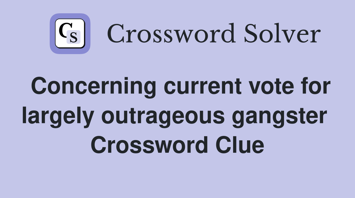 Concerning current vote for largely outrageous gangster  Crossword Clue