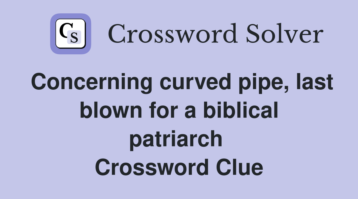 Concerning curved pipe, last blown for a biblical patriarch  Crossword Clue