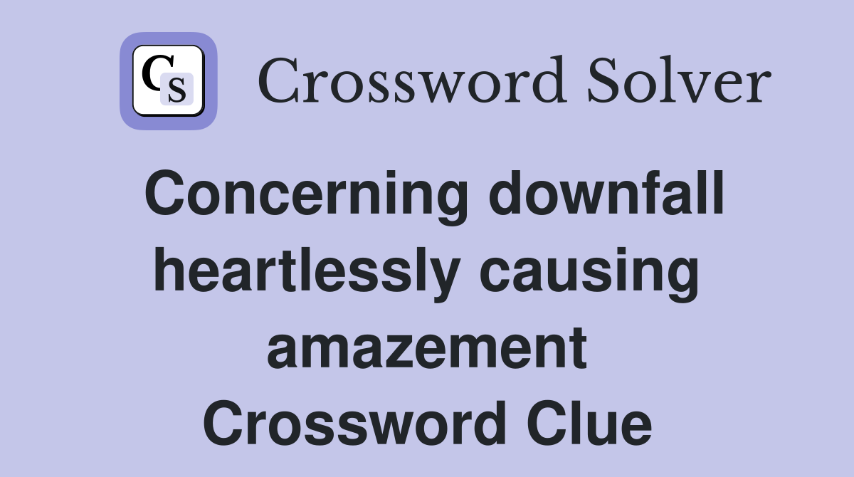 Concerning downfall heartlessly causing amazement Crossword Clue