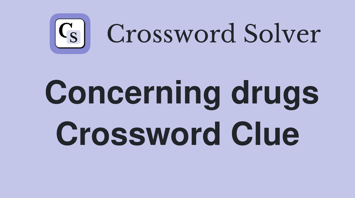 Concerning drugs Crossword Clue