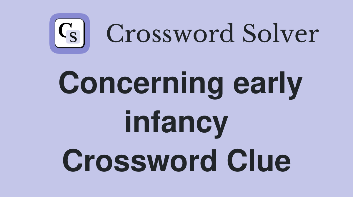 Concerning early infancy Crossword Clue