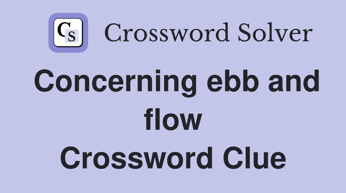 Concerning ebb and flow Crossword Clue