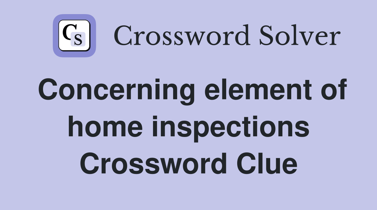 Concerning element of home inspections Crossword Clue