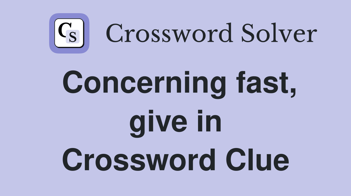 Concerning fast, give in Crossword Clue