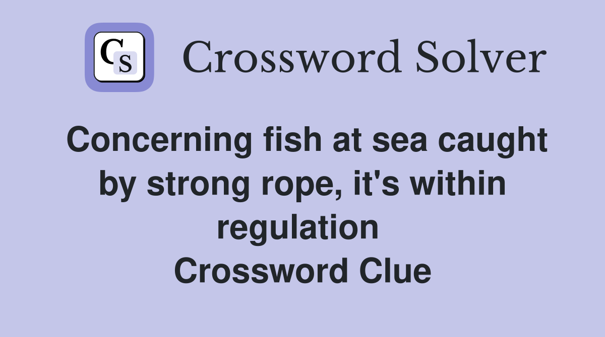 Concerning fish at sea caught by strong rope, it's within regulation  Crossword Clue