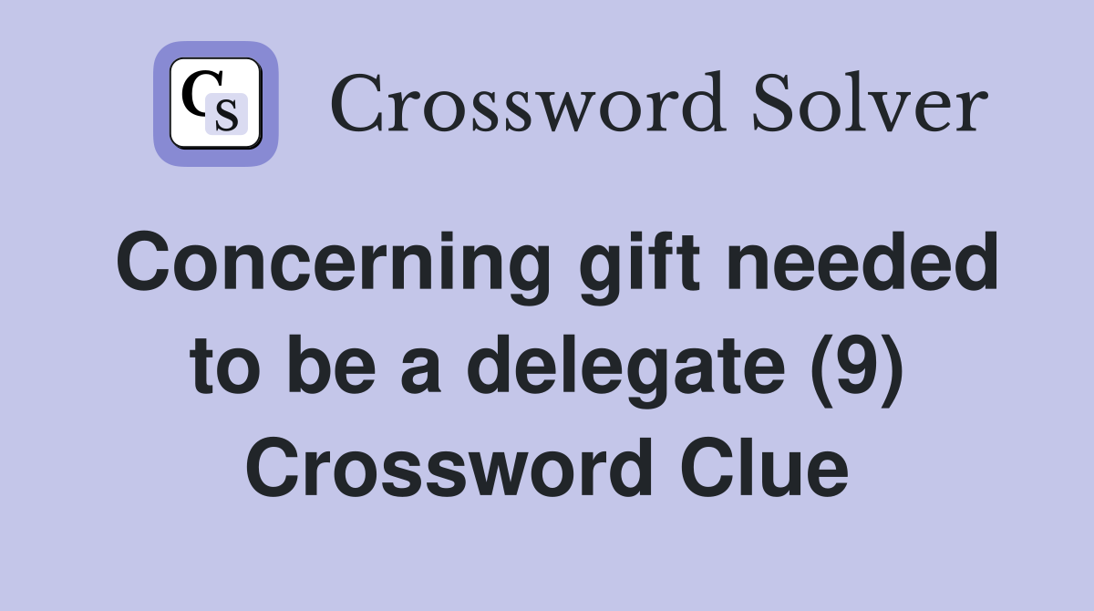 Concerning gift needed to be a delegate (9) Crossword Clue