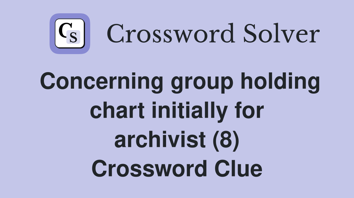 Concerning group holding chart initially for archivist (8) Crossword Clue