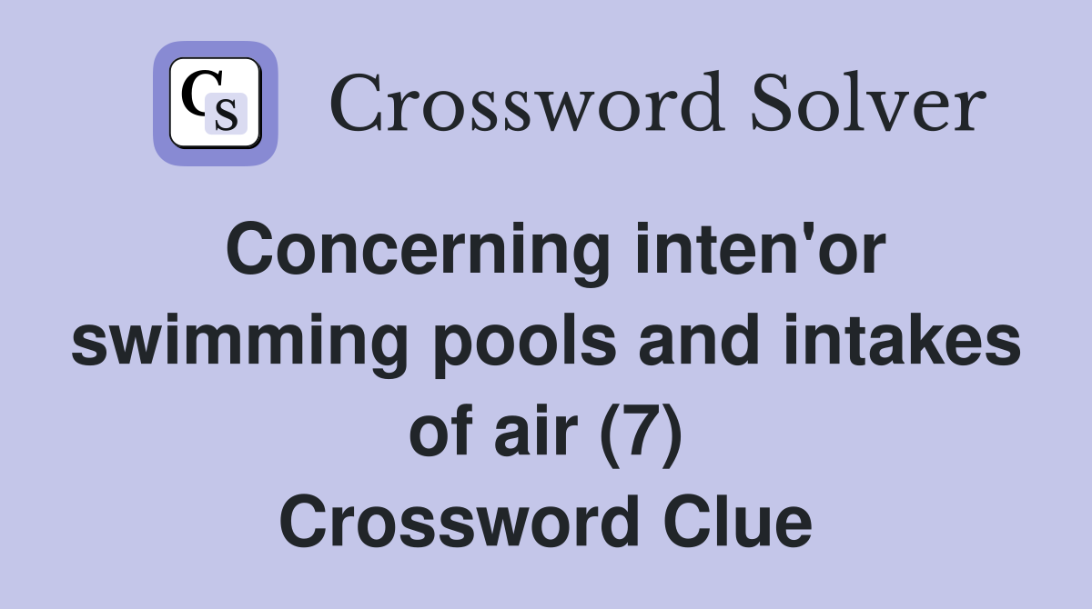 Concerning inten'or swimming pools and intakes of air (7) Crossword Clue