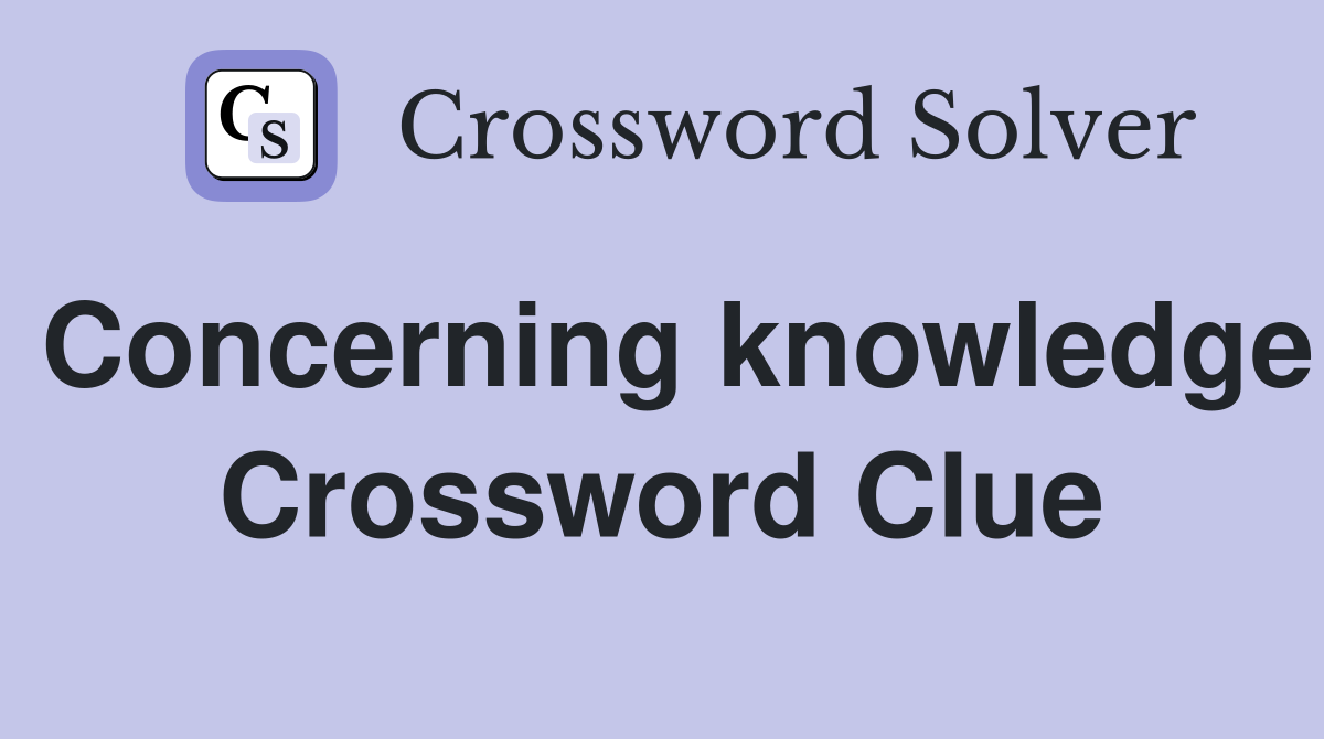 Concerning knowledge Crossword Clue