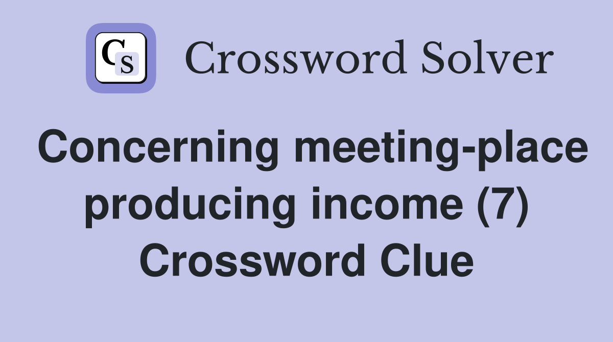 Concerning meeting-place producing income (7) Crossword Clue