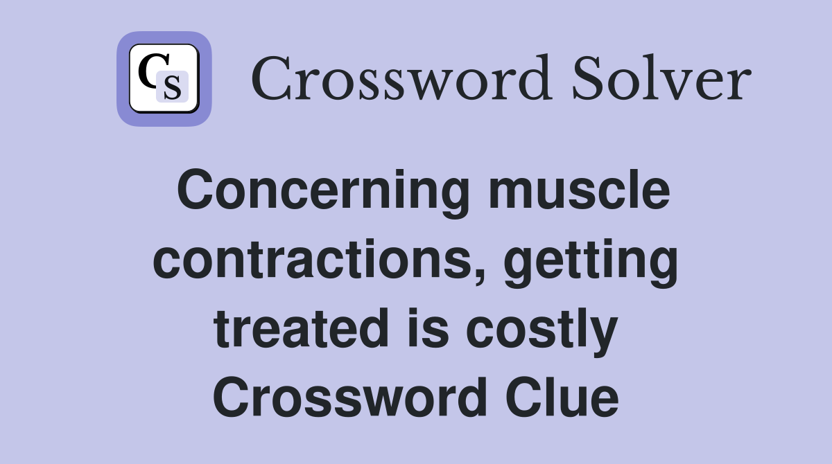 Concerning muscle contractions, getting treated is costly Crossword Clue
