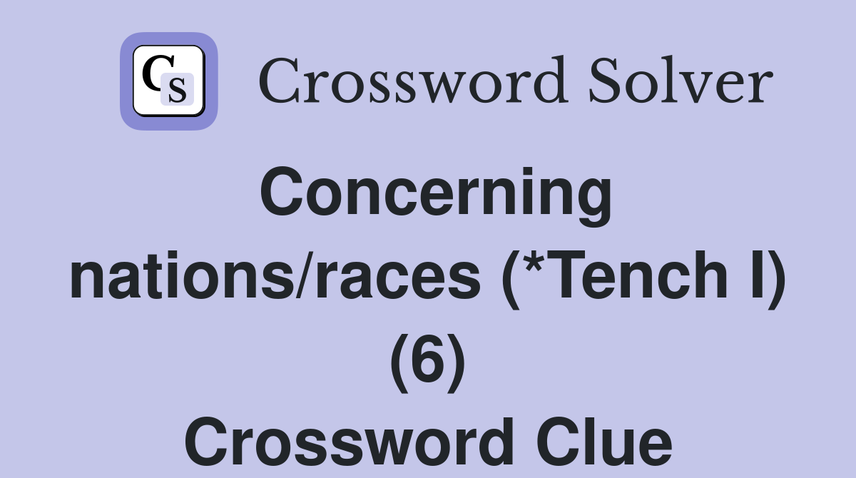 Concerning nations/races (*Tench I) (6) Crossword Clue