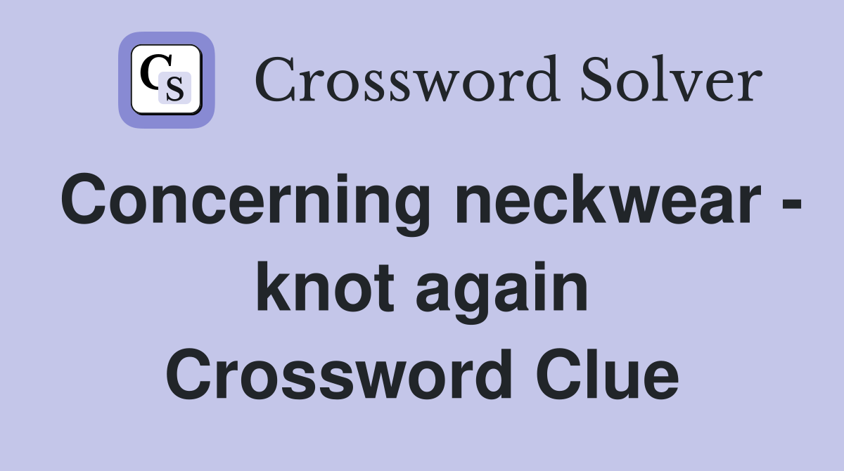 Concerning neckwear - knot again Crossword Clue