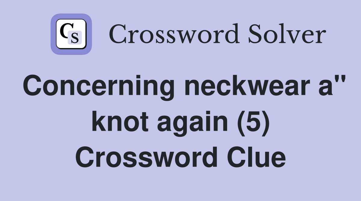 Concerning neckwear a" knot again (5) Crossword Clue