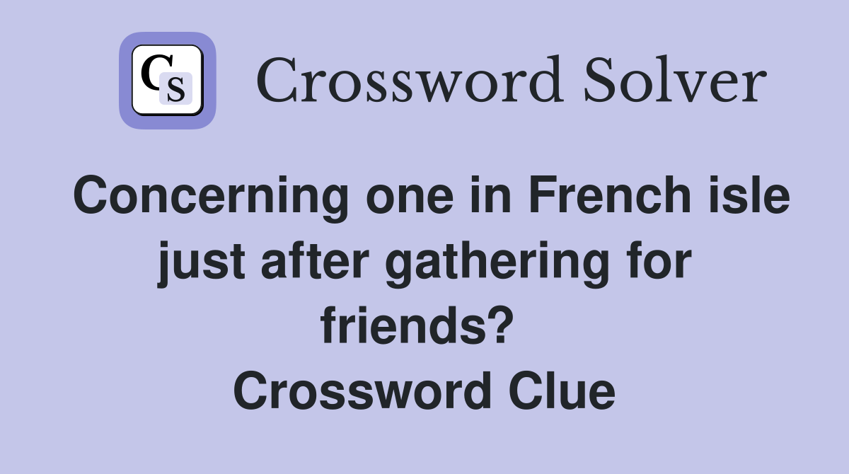 Concerning one in French isle just after gathering for friends?  Crossword Clue