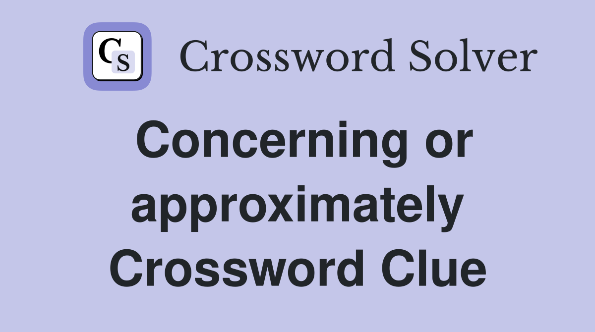 Concerning or approximately Crossword Clue