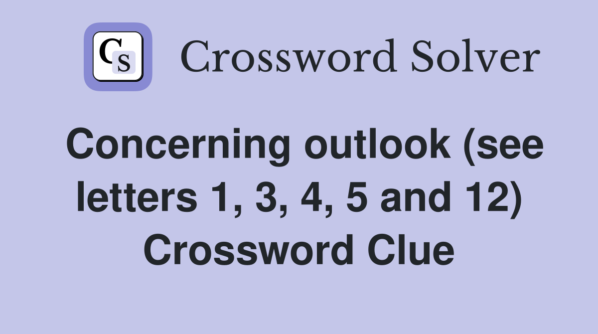 Concerning outlook (see letters 1, 3, 4, 5 and 12) Crossword Clue