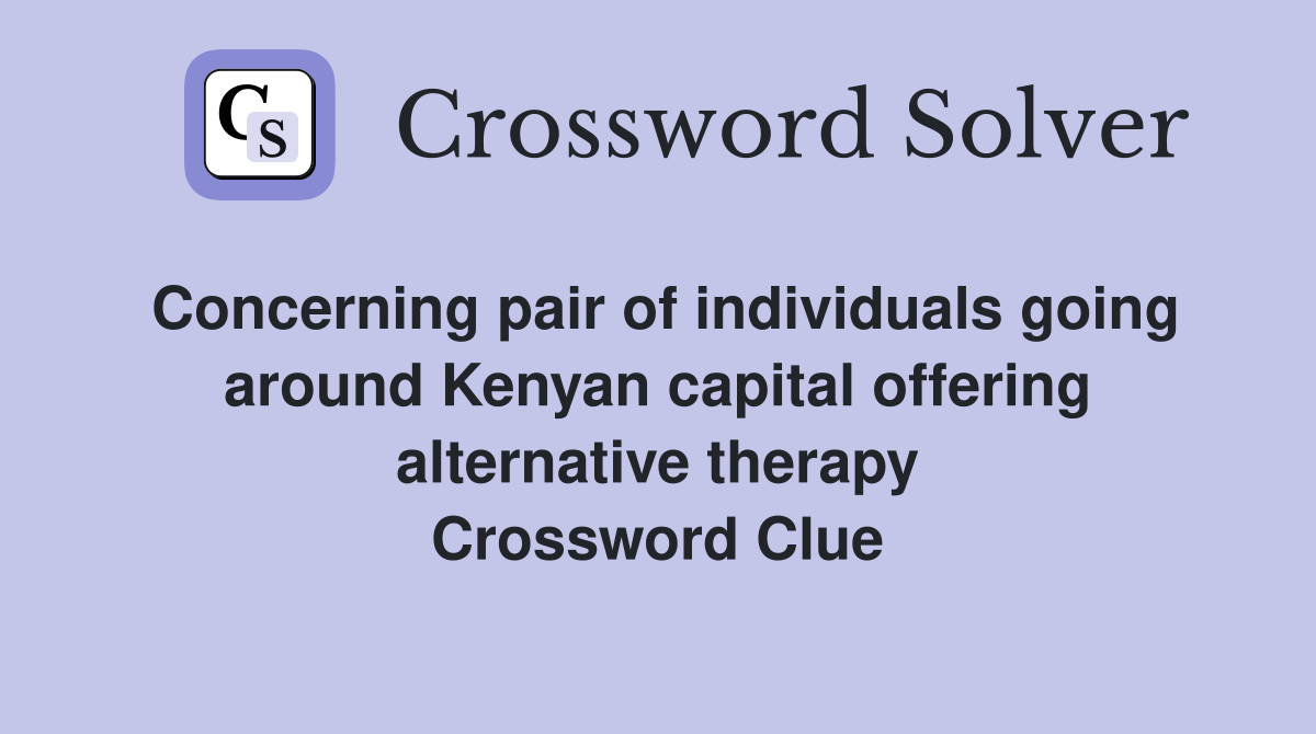 Concerning pair of individuals going around Kenyan capital offering alternative therapy Crossword Clue