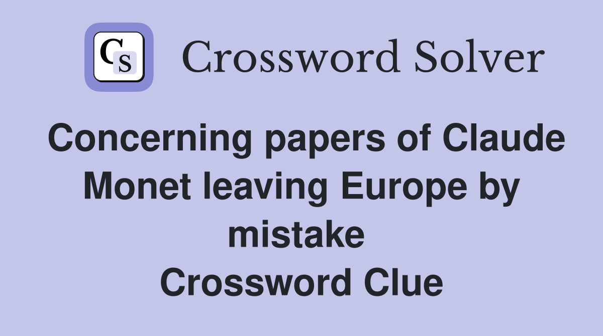 Concerning papers of Claude Monet leaving Europe by mistake  Crossword Clue