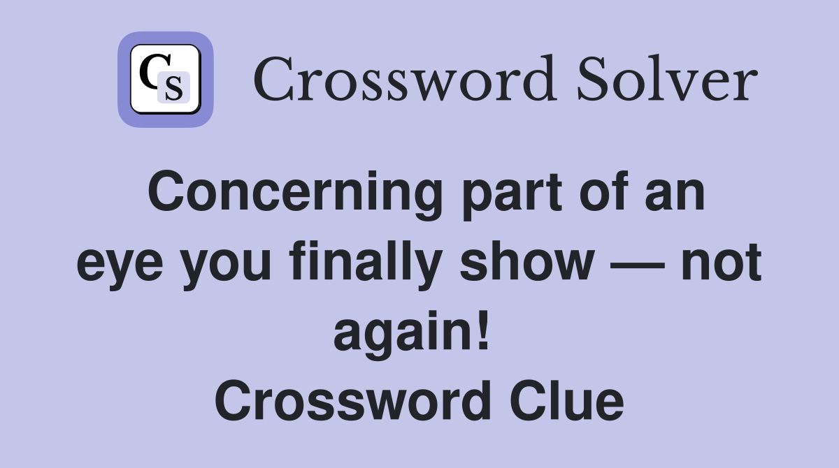 Concerning part of an eye you finally show — not again!  Crossword Clue