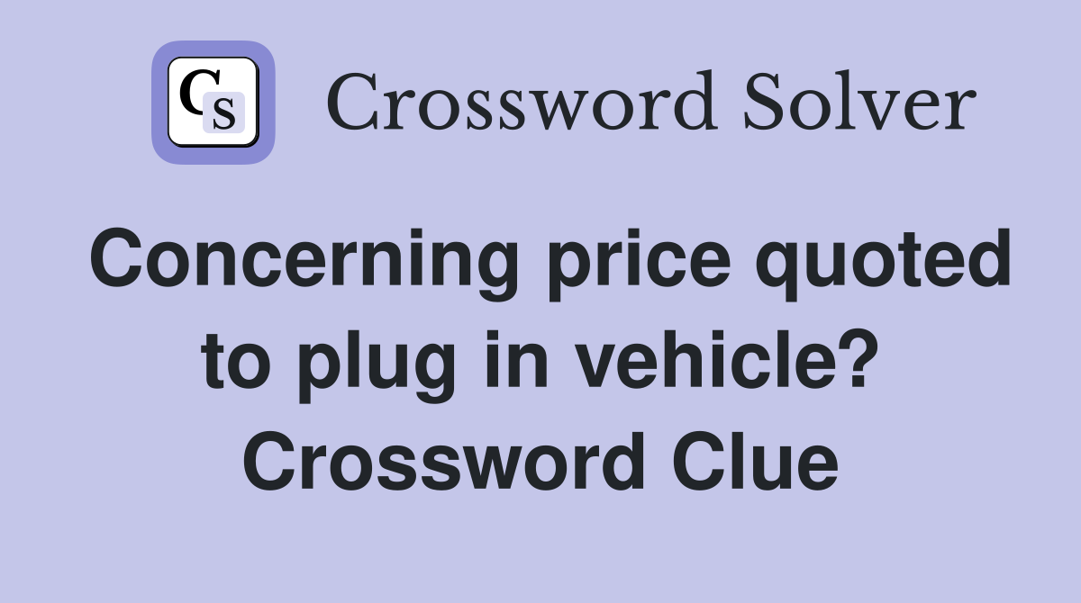 Concerning price quoted to plug in vehicle? Crossword Clue