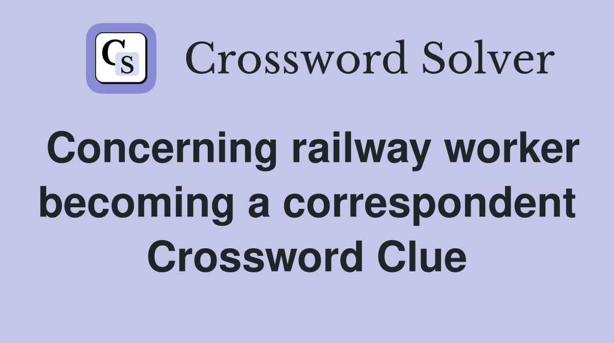 Concerning railway worker becoming a correspondent Crossword Clue