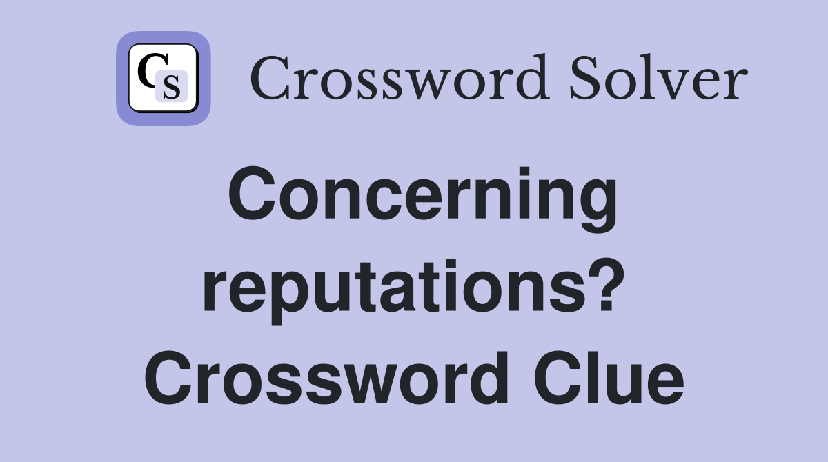 Concerning reputations? Crossword Clue
