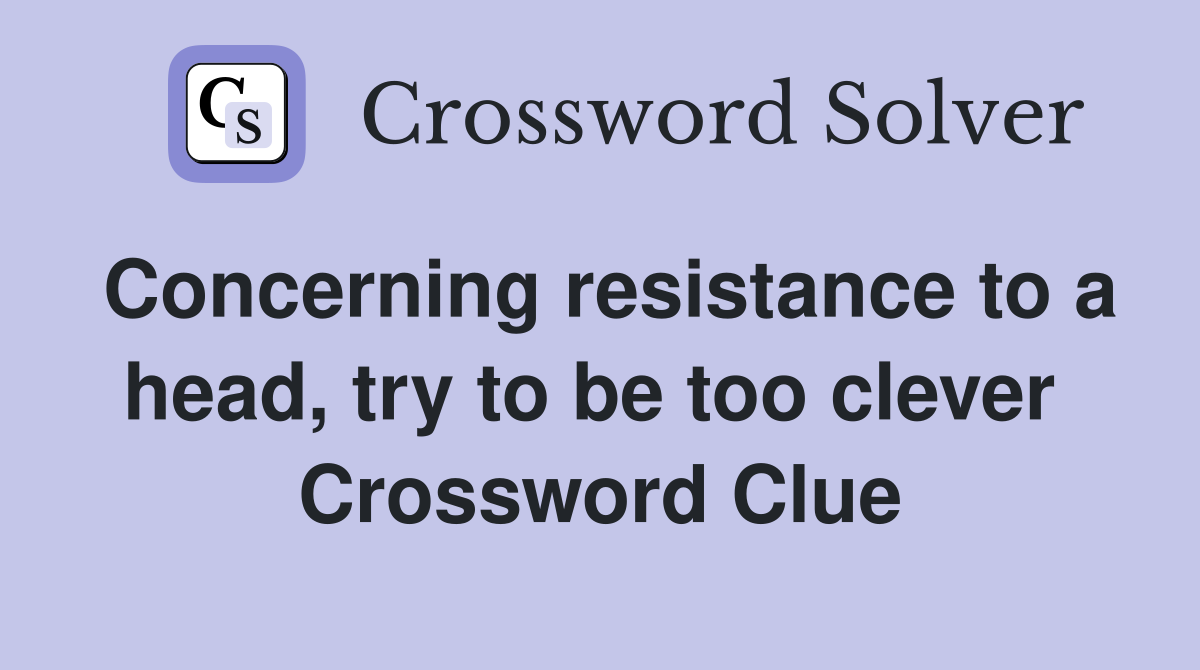 Concerning resistance to a head, try to be too clever  Crossword Clue