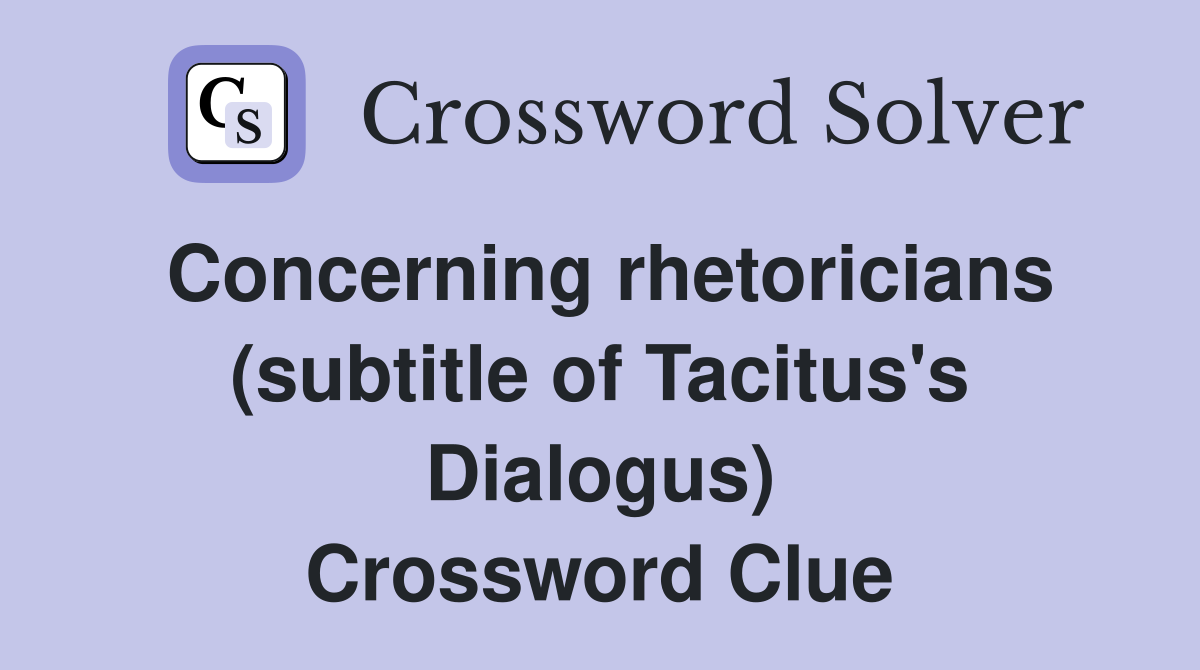 Concerning rhetoricians (subtitle of Tacitus's Dialogus) Crossword Clue