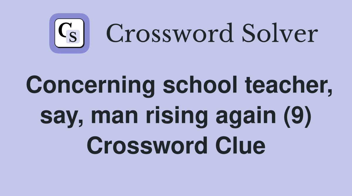 Concerning school teacher, say, man rising again (9) Crossword Clue