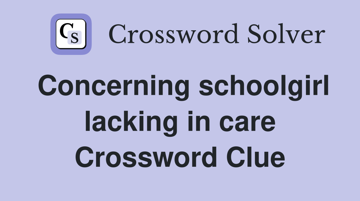 Concerning schoolgirl lacking in care Crossword Clue