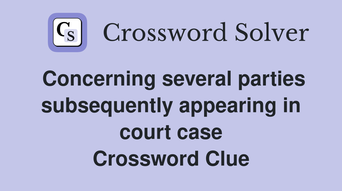 Concerning several parties subsequently appearing in court case Crossword Clue