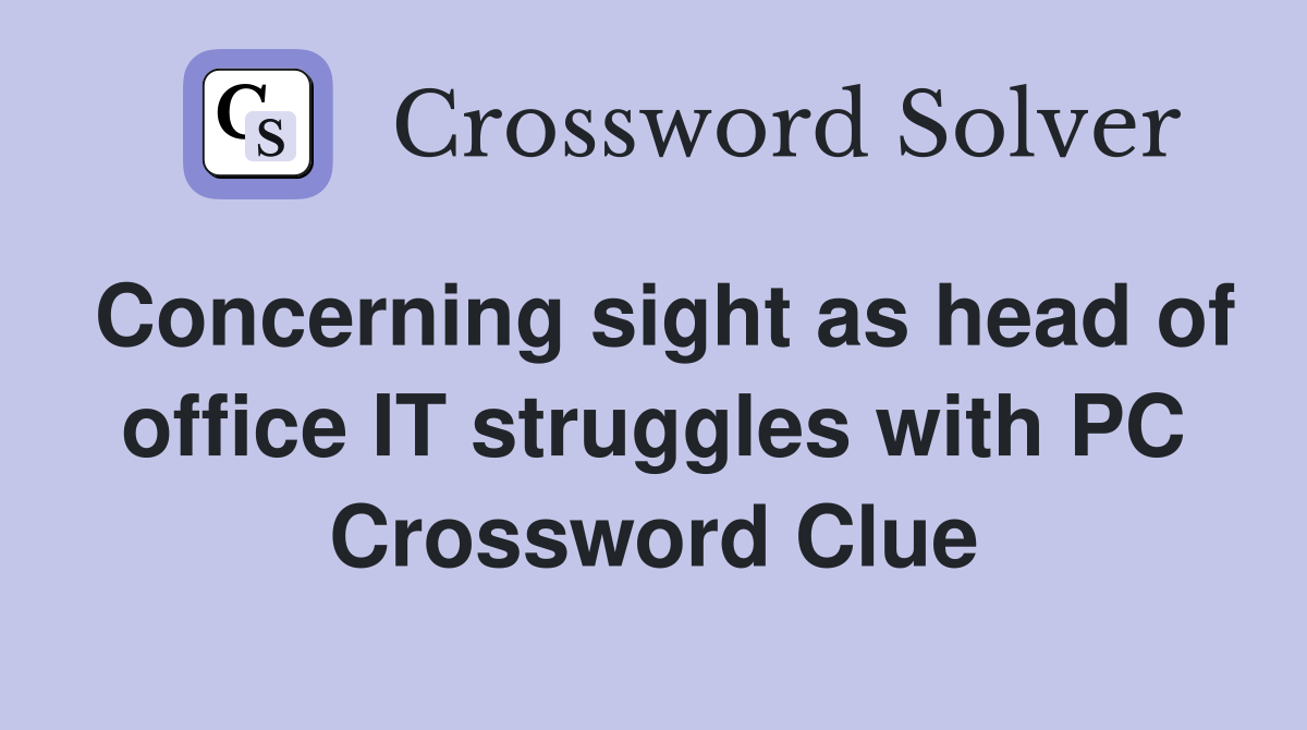 Concerning sight as head of office IT struggles with PC Crossword Clue