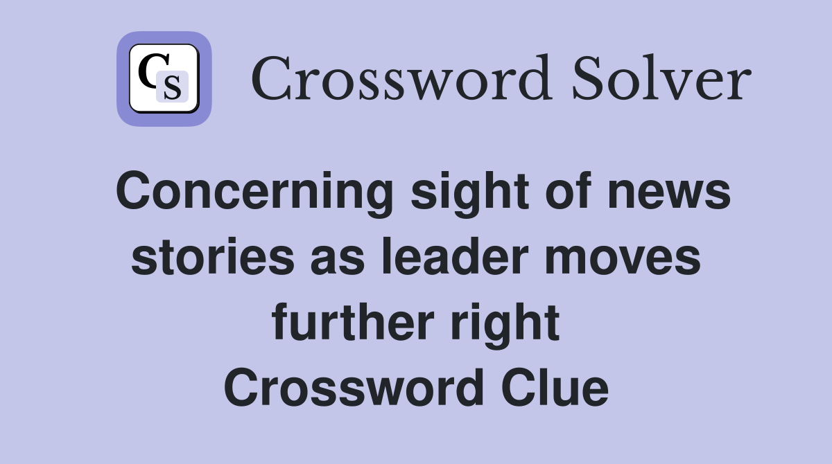 Concerning sight of news stories as leader moves further right Crossword Clue