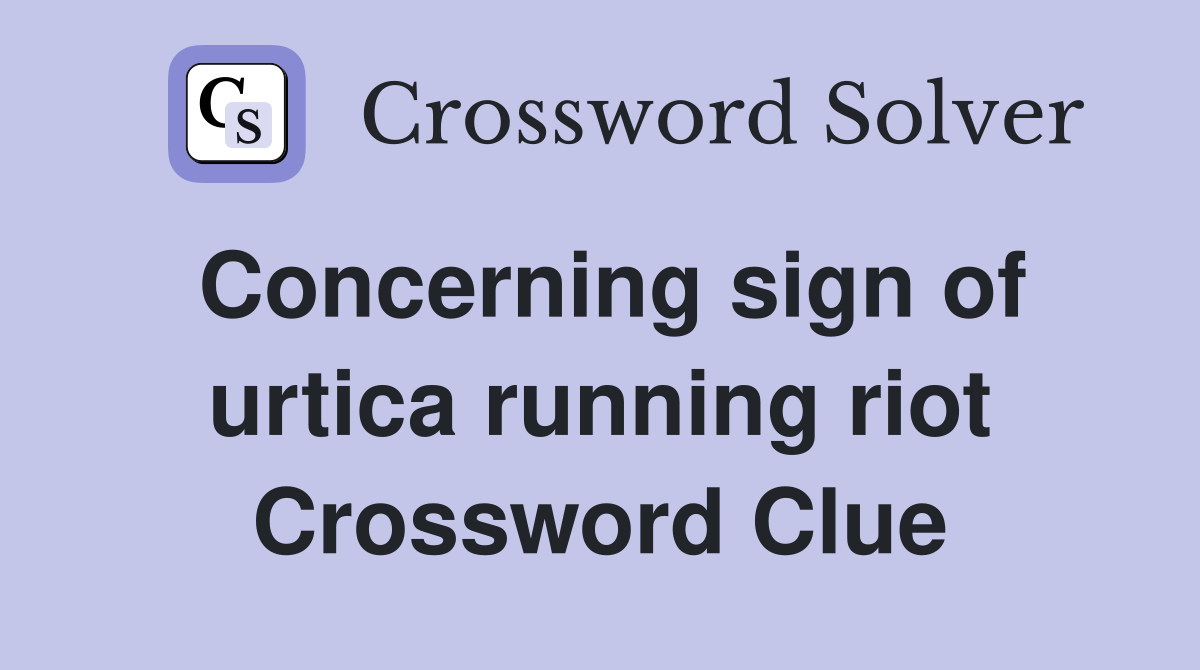 Concerning sign of urtica running riot Crossword Clue