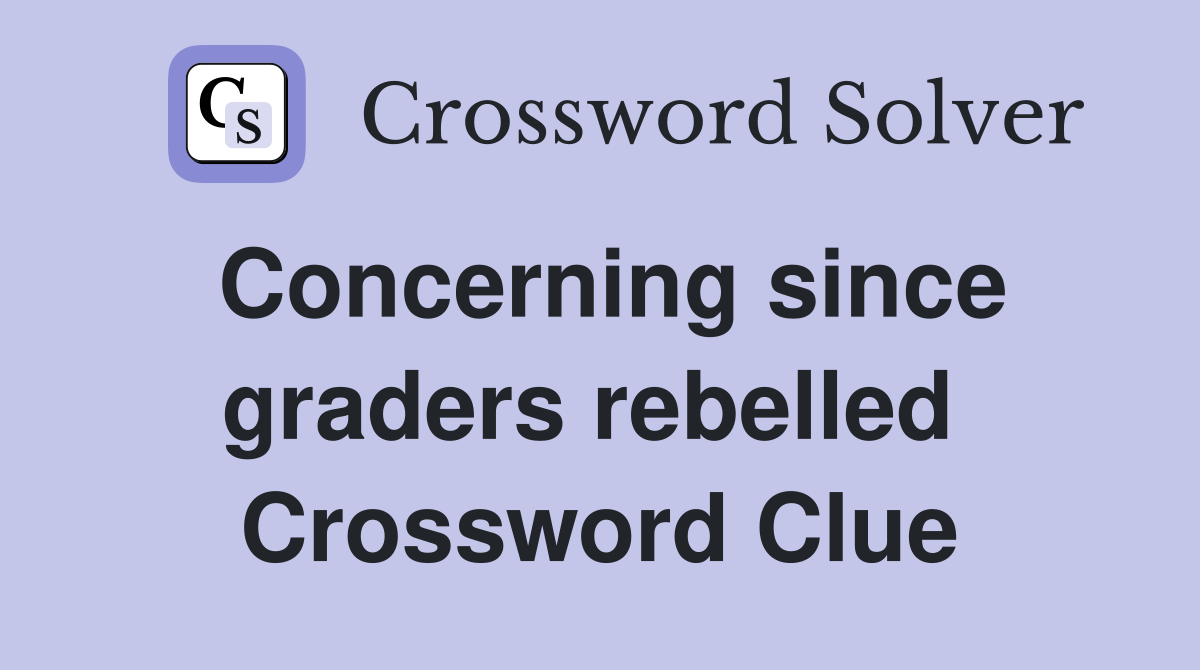 Concerning since graders rebelled  Crossword Clue