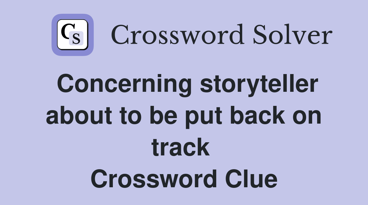 Concerning storyteller about to be put back on track  Crossword Clue