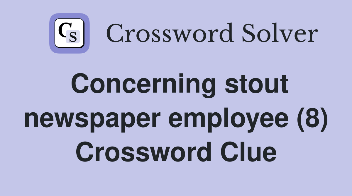 Concerning stout newspaper employee (8) Crossword Clue
