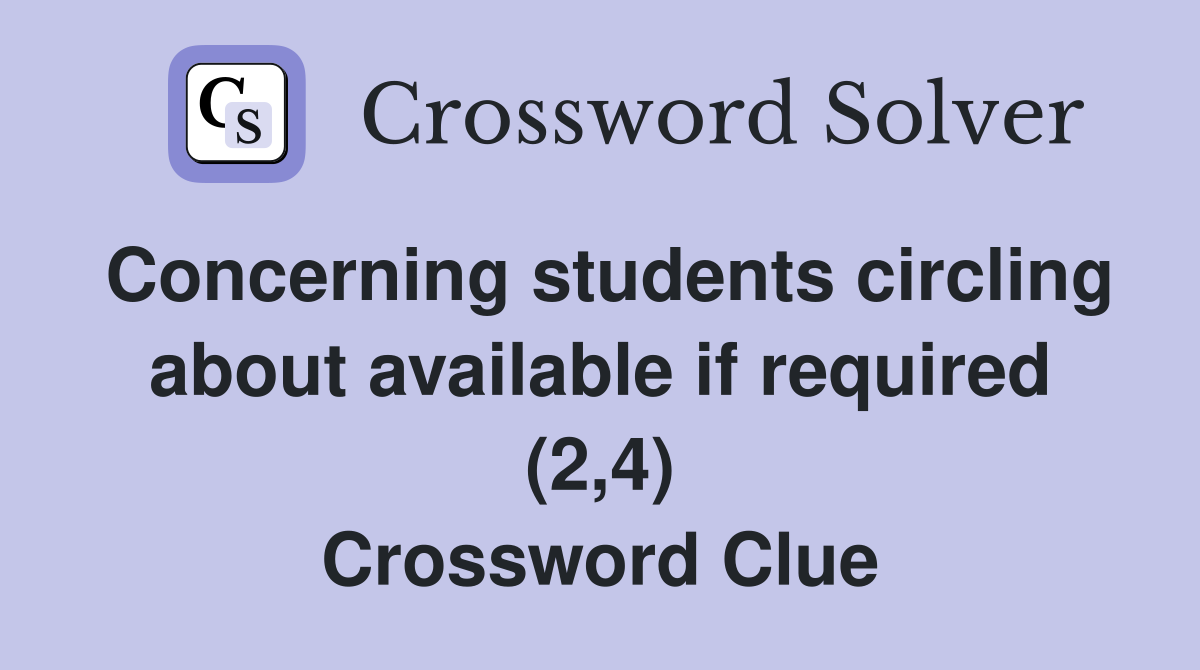 Concerning students circling about available if required (2,4) Crossword Clue