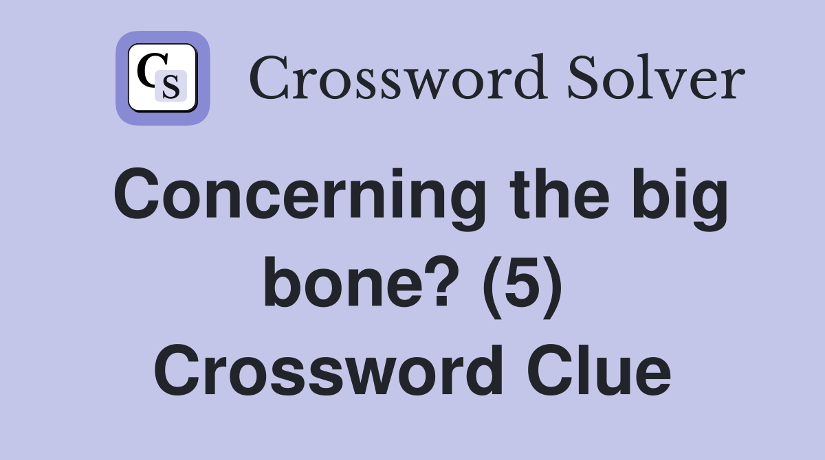 Concerning the big bone? (5) Crossword Clue