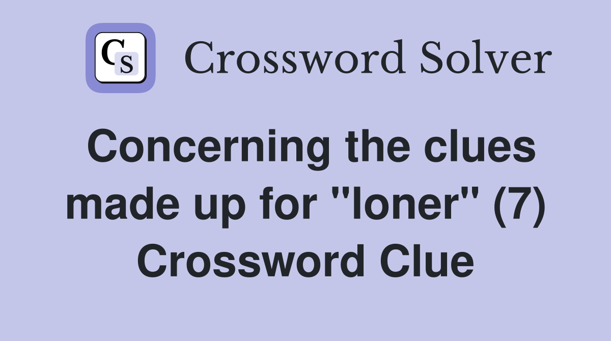 Concerning the clues made up for "loner" (7) Crossword Clue