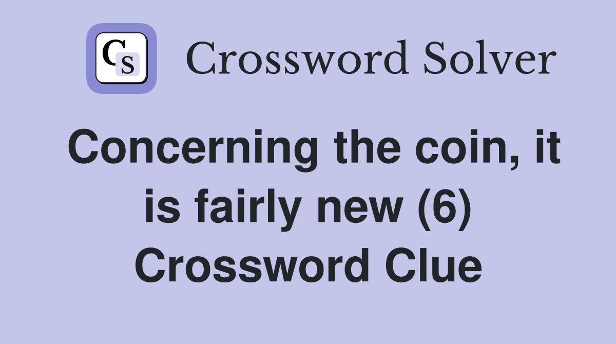 Concerning the coin, it is fairly new (6) Crossword Clue