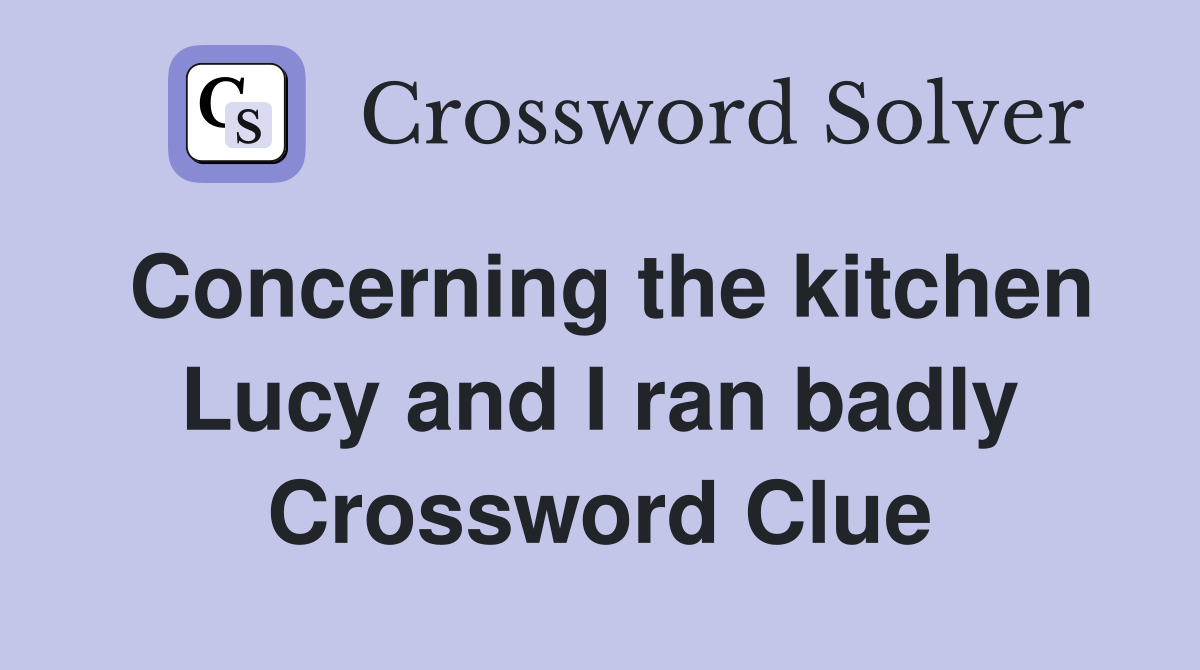 Concerning the kitchen Lucy and I ran badly Crossword Clue