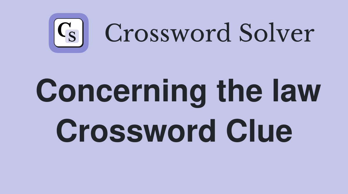 Concerning the law Crossword Clue