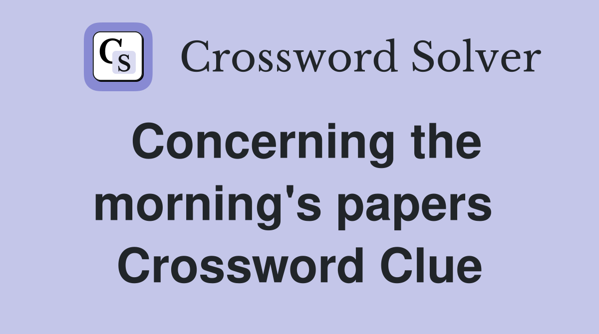 Concerning the morning's papers  Crossword Clue