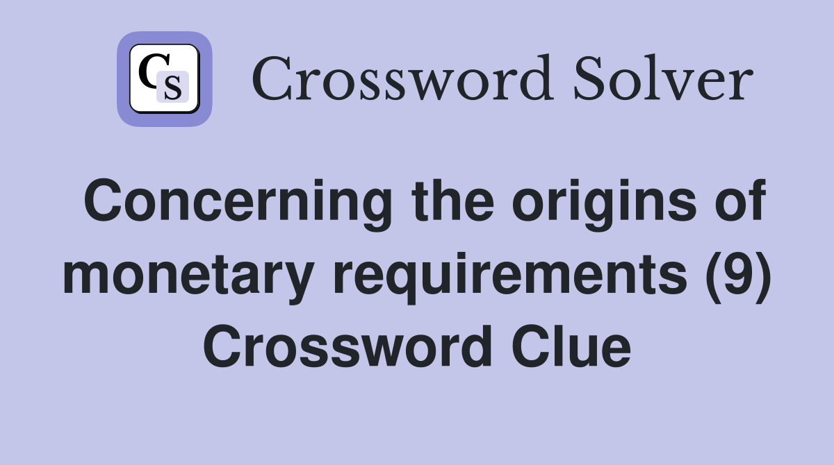 Concerning the origins of monetary requirements (9) Crossword Clue